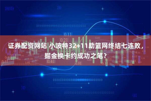 证券配资网站 小波特32+11助篮网终结七连败，掘金换卡约成功之笔？