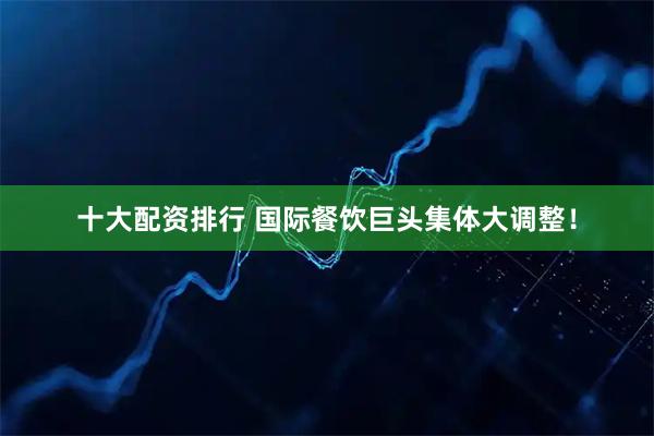十大配资排行 国际餐饮巨头集体大调整！