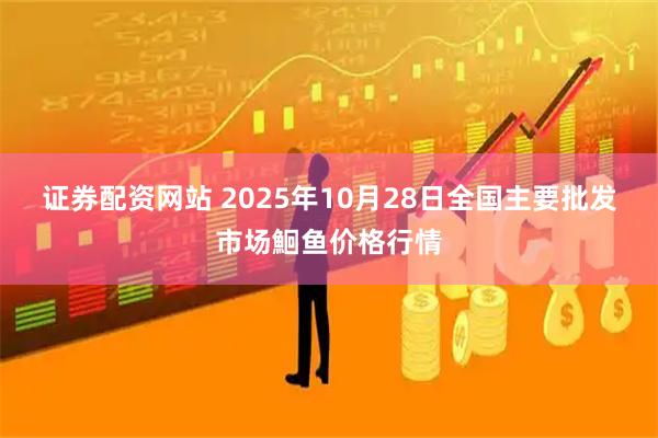 证券配资网站 2025年10月28日全国主要批发市场鮰鱼价格行情