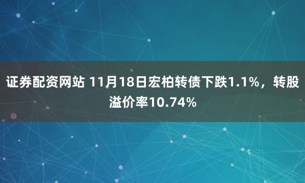 证券配资网站 11月18日宏柏转债下跌1.1%，转股溢价率10.74%
