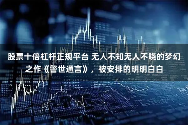 股票十倍杠杆正规平台 无人不知无人不晓的梦幻之作《警世通言》，被安排的明明白白