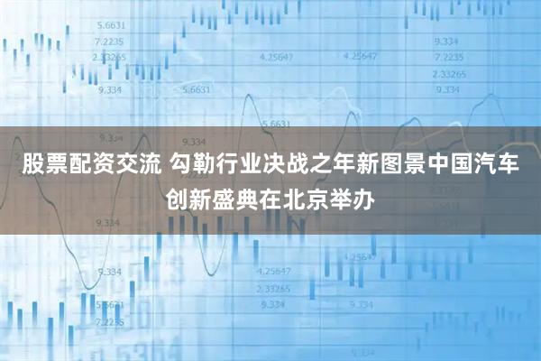 股票配资交流 勾勒行业决战之年新图景中国汽车创新盛典在北京举办