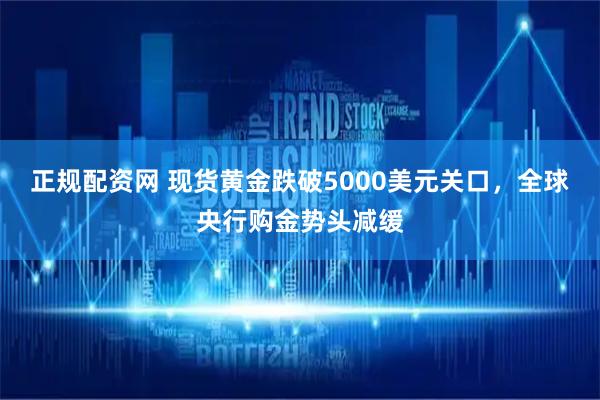 正规配资网 现货黄金跌破5000美元关口，全球央行购金势头减缓
