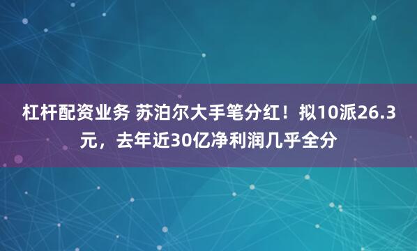 杠杆配资业务 苏泊尔大手笔分红！拟10派26.3元，去年近30亿净利润几乎全分