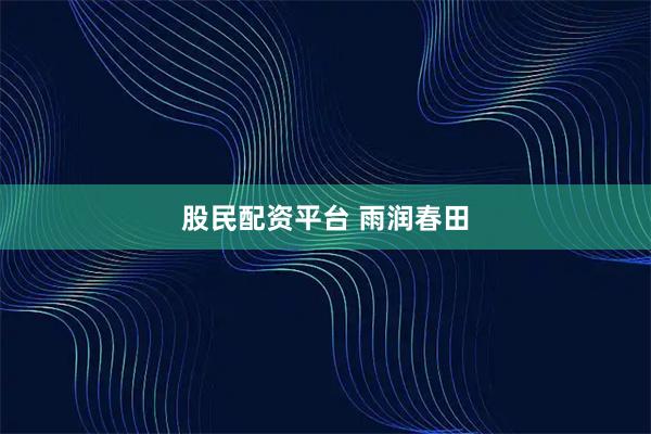 股民配资平台 雨润春田