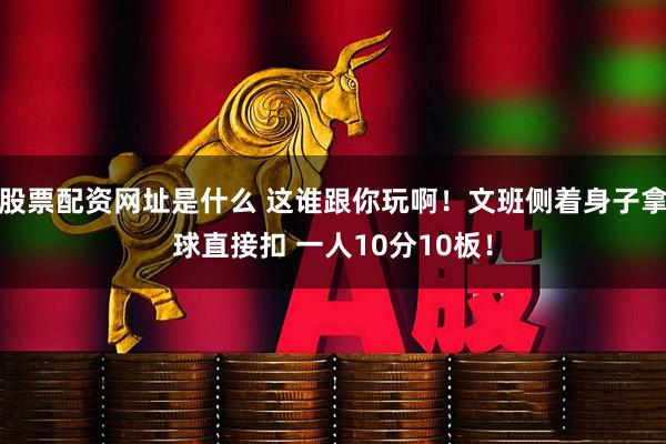 股票配资网址是什么 这谁跟你玩啊！文班侧着身子拿球直接扣 一人10分10板！