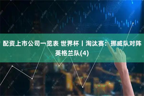 配资上市公司一览表 世界杯丨淘汰赛：挪威队对阵英格兰队(4)