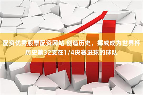 配资优秀股票配资网站 创造历史，挪威成为世界杯历史第32支在1/4决赛进球的球队