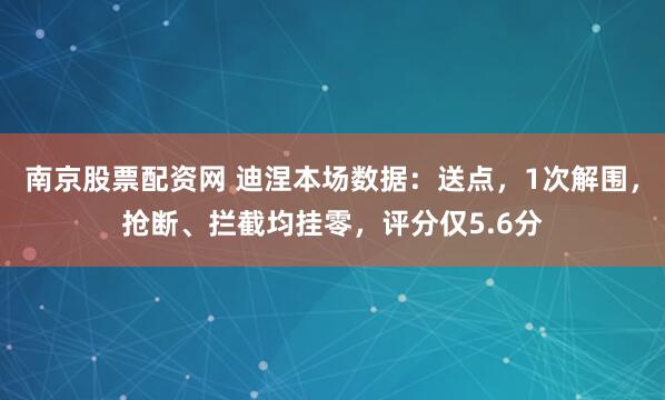 南京股票配资网 迪涅本场数据：送点，1次解围，抢断、拦截均挂零，评分仅5.6分
