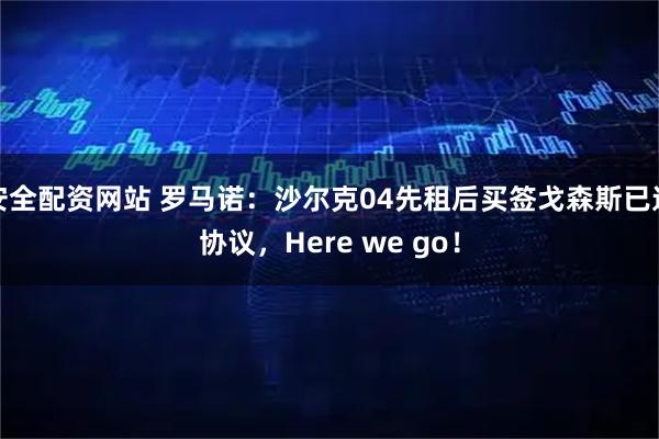 安全配资网站 罗马诺：沙尔克04先租后买签戈森斯已达协议，Here we go！