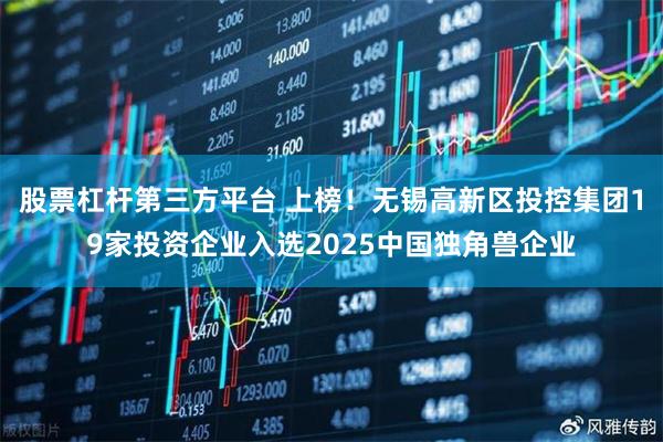 股票杠杆第三方平台 上榜！无锡高新区投控集团19家投资企业入选2025中国独角兽企业