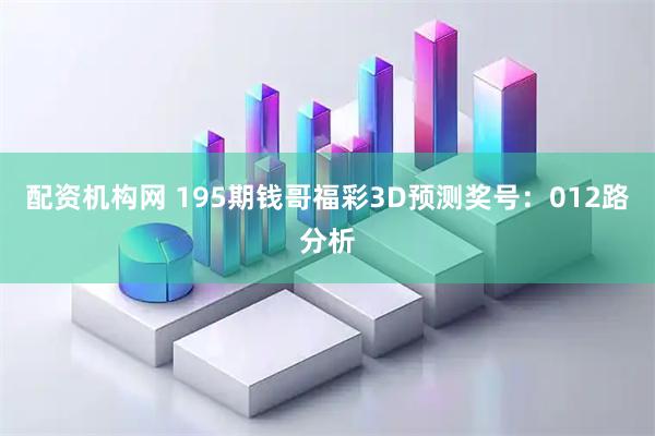 配资机构网 195期钱哥福彩3D预测奖号：012路分析