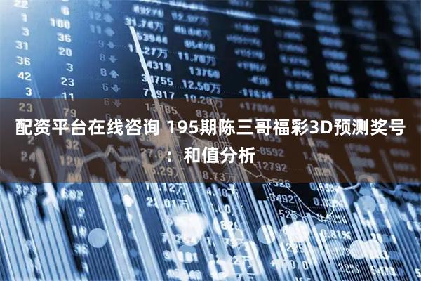 配资平台在线咨询 195期陈三哥福彩3D预测奖号：和值分析