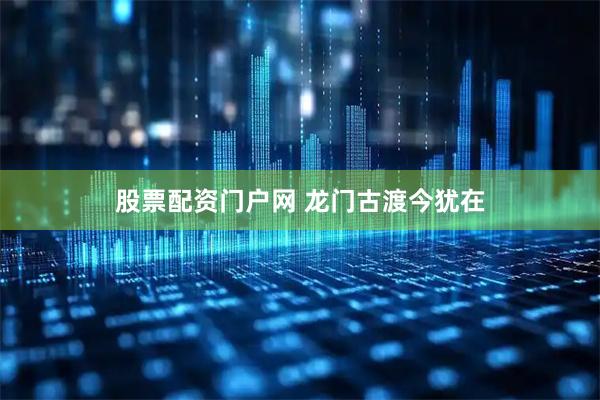 股票配资门户网 龙门古渡今犹在