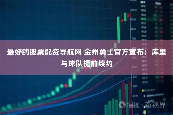 最好的股票配资导航网 金州勇士官方宣布：库里与球队提前续约
